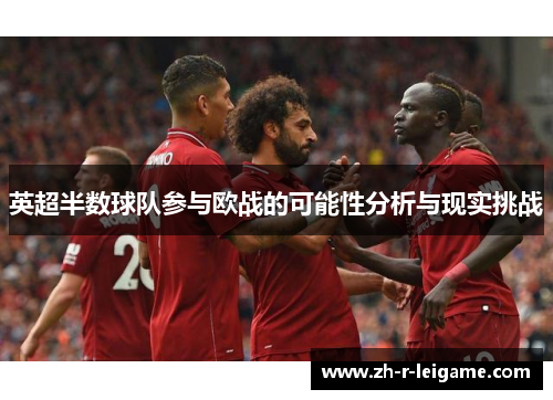英超半数球队参与欧战的可能性分析与现实挑战