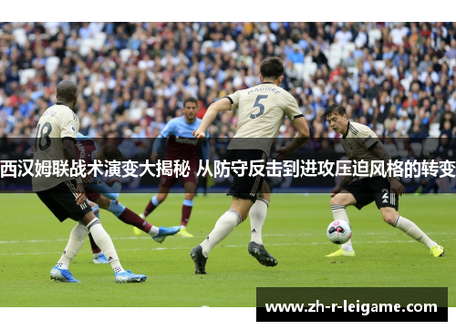 西汉姆联战术演变大揭秘 从防守反击到进攻压迫风格的转变 西汉姆联战术演变大揭秘 从防守反击到进攻压迫风格的转变