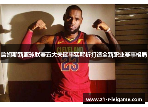 詹姆斯新篮球联赛五大关键事实解析打造全新职业赛事格局