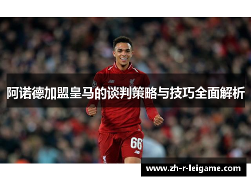阿诺德加盟皇马的谈判策略与技巧全面解析