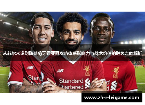 从菲尔米诺对阵葡萄牙看亚冠攻防体系影响力与战术价值的胜负走向解析 从菲尔米诺对阵葡萄牙看亚冠攻防体系影响力与战术价值的胜负走向解析