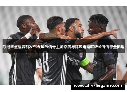 欧冠焦点战赛前发布会释放信号主帅态度与阵容走向解析关键信息全梳理 欧冠焦点战赛前发布会释放信号主帅态度与阵容走向解析关键信息全梳理