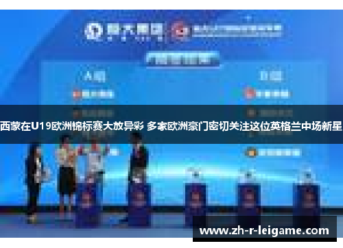 西蒙在U19欧洲锦标赛大放异彩 多家欧洲豪门密切关注这位英格兰中场新星 西蒙在U19欧洲锦标赛大放异彩 多家欧洲豪门密切关注这位英格兰中场新星