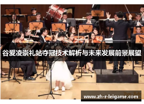 谷爱凌崇礼站夺冠技术解析与未来发展前景展望 谷爱凌崇礼站夺冠技术解析与未来发展前景展望