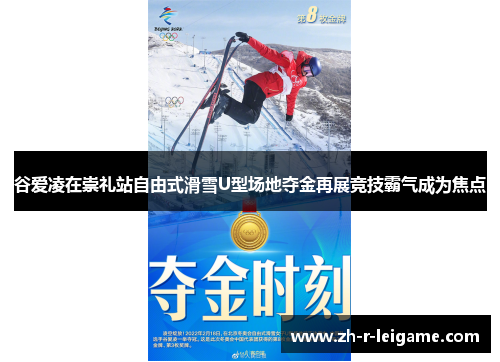 谷爱凌在崇礼站自由式滑雪U型场地夺金再展竞技霸气成为焦点 谷爱凌在崇礼站自由式滑雪U型场地夺金再展竞技霸气成为焦点