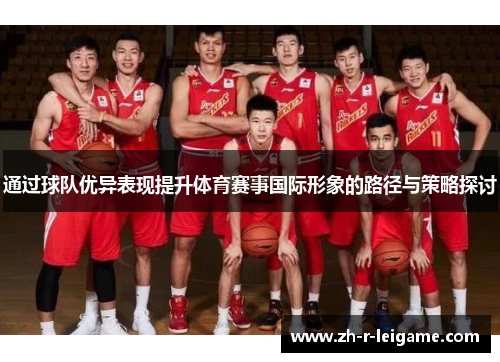 通过球队优异表现提升体育赛事国际形象的路径与策略探讨 通过球队优异表现提升体育赛事国际形象的路径与策略探讨