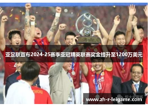 亚足联宣布2024-25赛季亚冠精英联赛奖金提升至1200万美元 亚足联宣布2024-25赛季亚冠精英联赛奖金提升至1200万美元