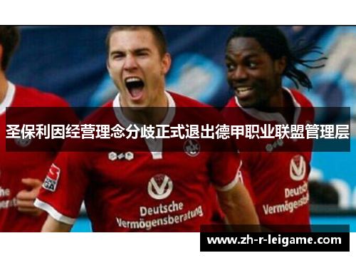 圣保利因经营理念分歧正式退出德甲职业联盟管理层 圣保利因经营理念分歧正式退出德甲职业联盟管理层