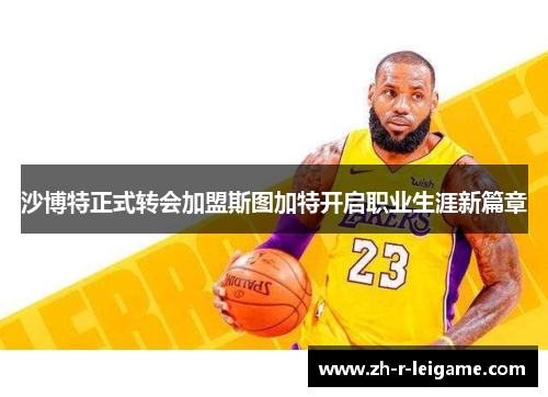 沙博特正式转会加盟斯图加特开启职业生涯新篇章 沙博特正式转会加盟斯图加特开启职业生涯新篇章