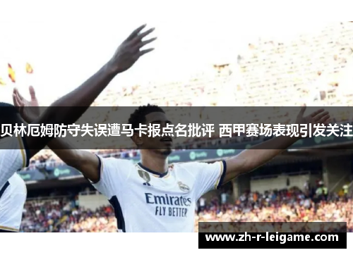 贝林厄姆防守失误遭马卡报点名批评 西甲赛场表现引发关注 贝林厄姆防守失误遭马卡报点名批评 西甲赛场表现引发关注