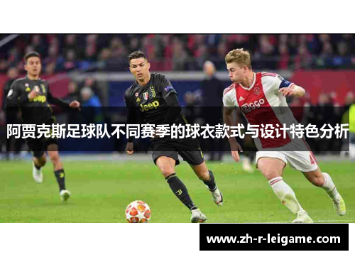 阿贾克斯足球队不同赛季的球衣款式与设计特色分析