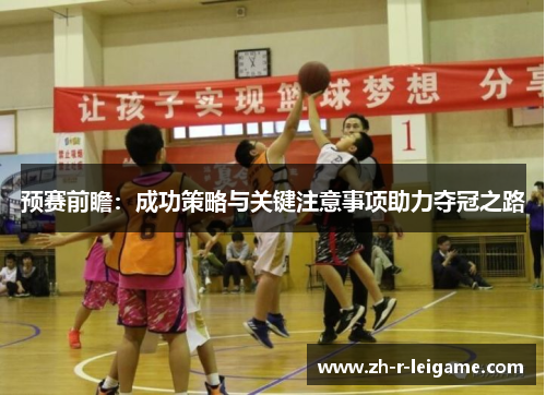 预赛前瞻：成功策略与关键注意事项助力夺冠之路