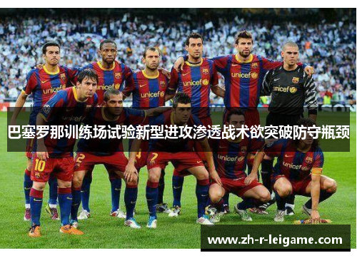 巴塞罗那训练场试验新型进攻渗透战术欲突破防守瓶颈