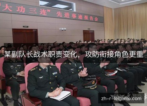 某副队长战术职责变化,攻防衔接角色更重 某副队长战术职责变化,攻防衔接角色更重
