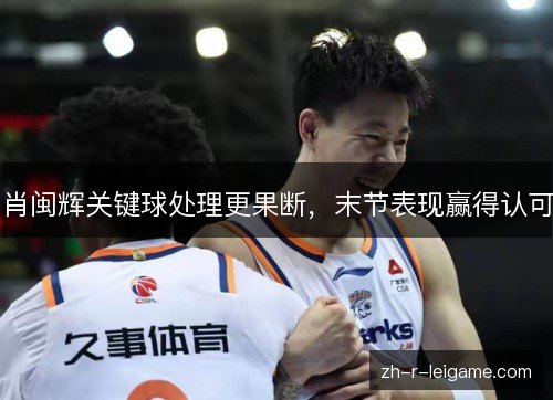 肖闽辉关键球处理更果断，末节表现赢得认可
