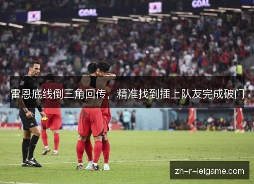 雷恩底线倒三角回传,精准找到插上队友完成破门 雷恩底线倒三角回传,精准找到插上队友完成破门